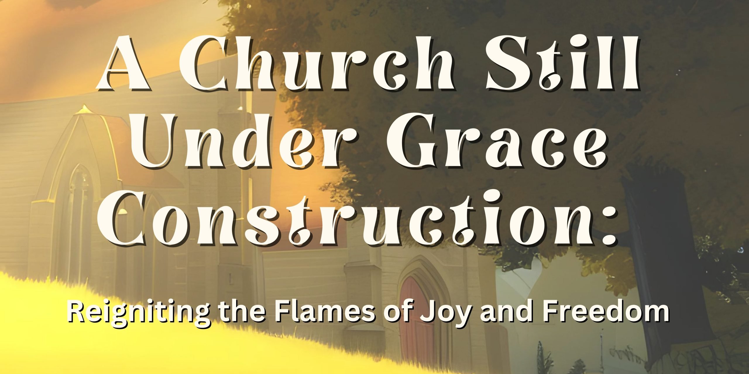 A Church Still Under Grace Construction