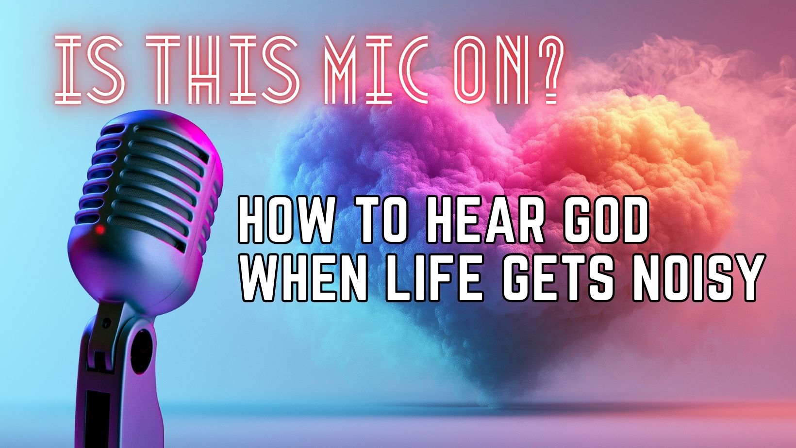 Is This Mic On? How to Hear God When Life Gets Noisy